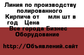 Линия по производству полированного  Кирпича от 70 млн.шт.в год › Цена ­ 182 500 000 - Все города Бизнес » Оборудование   